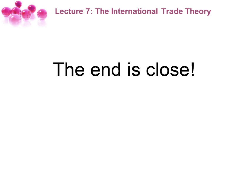 Lecture 7: The International Trade Theory     The end is close!